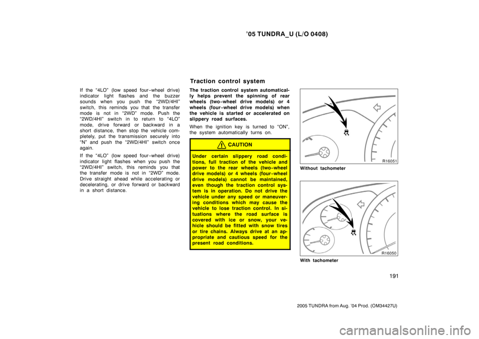 TOYOTA TUNDRA 2005 1.G Owners Manual ’05 TUNDRA_U (L/O 0408)
191
2005 TUNDRA from Aug. ’04 Prod. (OM34427U)
If the “4LO” (low speed four −wheel drive)
indicator light flashes and the buzzer
sounds when you push the “2WD/4HI