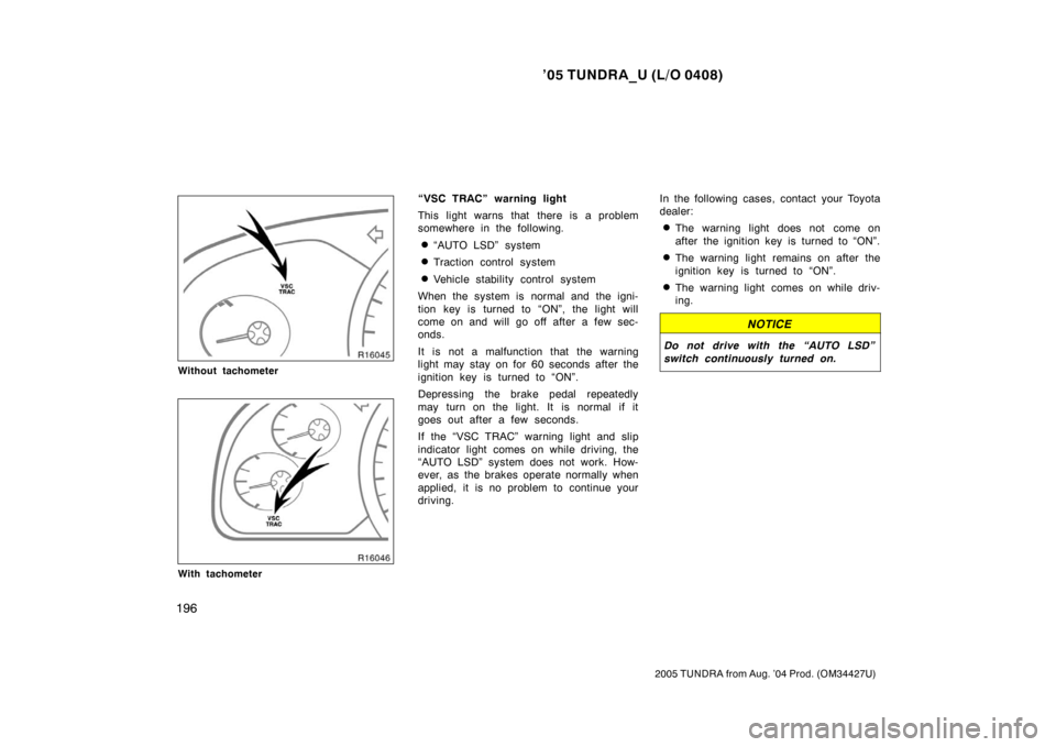 TOYOTA TUNDRA 2005 1.G Owners Manual ’05 TUNDRA_U (L/O 0408)
196
2005 TUNDRA from Aug. ’04 Prod. (OM34427U)
Without tachometer
With tachometer
“VSC TRAC” warning light
This light warns that there is a problem
somewhere in the fol