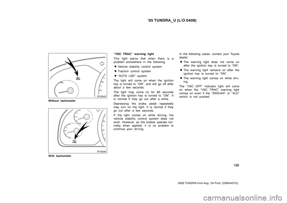 TOYOTA TUNDRA 2005 1.G Owners Manual ’05 TUNDRA_U (L/O 0408)
199
2005 TUNDRA from Aug. ’04 Prod. (OM34427U)
Without tachometer
With tachometer
“VSC TRAC” warning light
This light warns that when there is a
problem somewhere in th