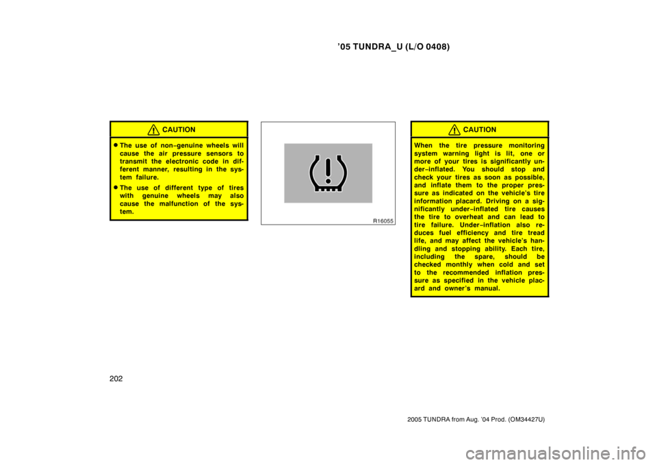 TOYOTA TUNDRA 2005 1.G Owners Manual ’05 TUNDRA_U (L/O 0408)
202
2005 TUNDRA from Aug. ’04 Prod. (OM34427U)
CAUTION
The use of non −genuine wheels will
cause the air pressure sensors to
transmit the electronic code in dif-
ferent 