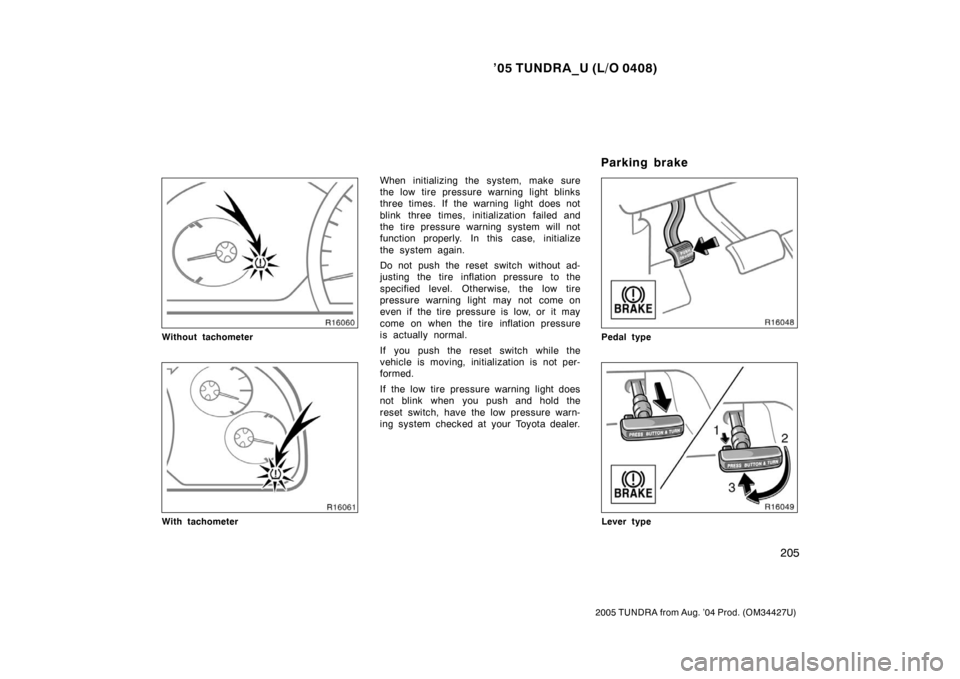 TOYOTA TUNDRA 2005 1.G Owners Manual ’05 TUNDRA_U (L/O 0408)
205
2005 TUNDRA from Aug. ’04 Prod. (OM34427U)
Without tachometer
With tachometer
When initializing the system, make sure
the low tire pressure warning light blinks
three t