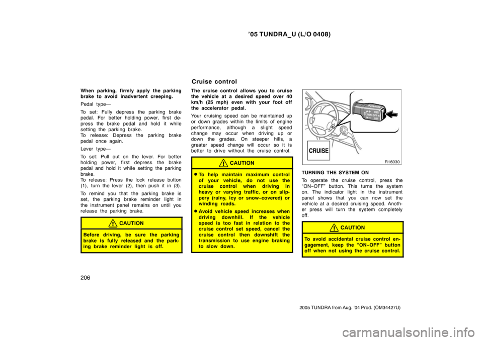 TOYOTA TUNDRA 2005 1.G Owners Manual ’05 TUNDRA_U (L/O 0408)
206
2005 TUNDRA from Aug. ’04 Prod. (OM34427U)
When parking, firmly apply the parking
brake to avoid inadvertent creeping.
Pedal type—
To set: Fully depress the parking b