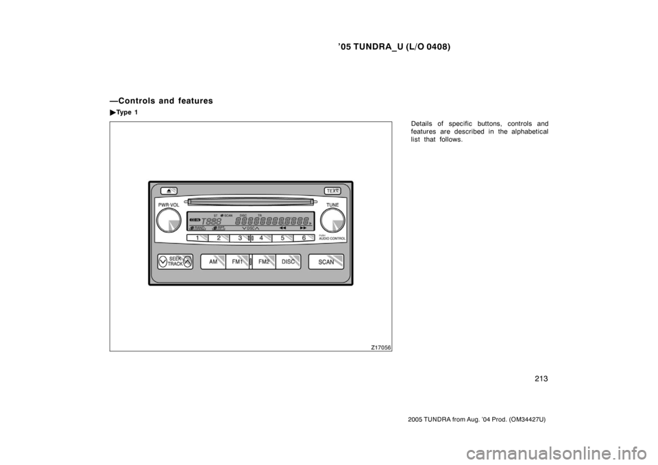 TOYOTA TUNDRA 2005 1.G Owners Manual ’05 TUNDRA_U (L/O 0408)
213
2005 TUNDRA from Aug. ’04 Prod. (OM34427U)
Details of specific buttons, controls and
features are described in the alphabetical
list that follows.
—Controls and featu