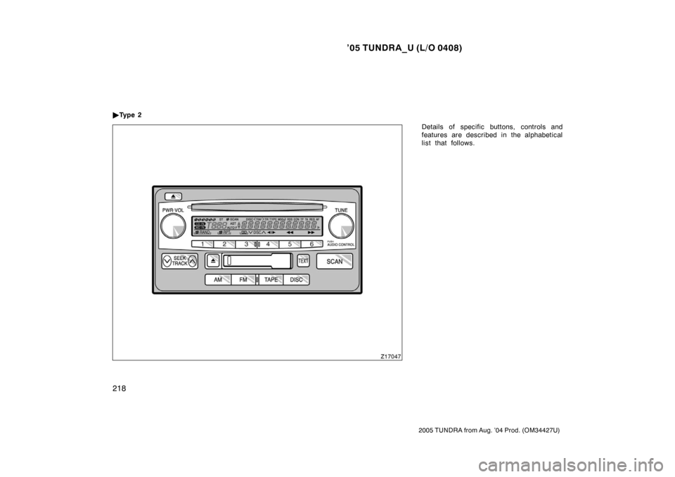 TOYOTA TUNDRA 2005 1.G Owners Manual ’05 TUNDRA_U (L/O 0408)
218
2005 TUNDRA from Aug. ’04 Prod. (OM34427U)
Details of specific buttons, controls and
features are described in the alphabetical
list that follows.

Ty p e  2 