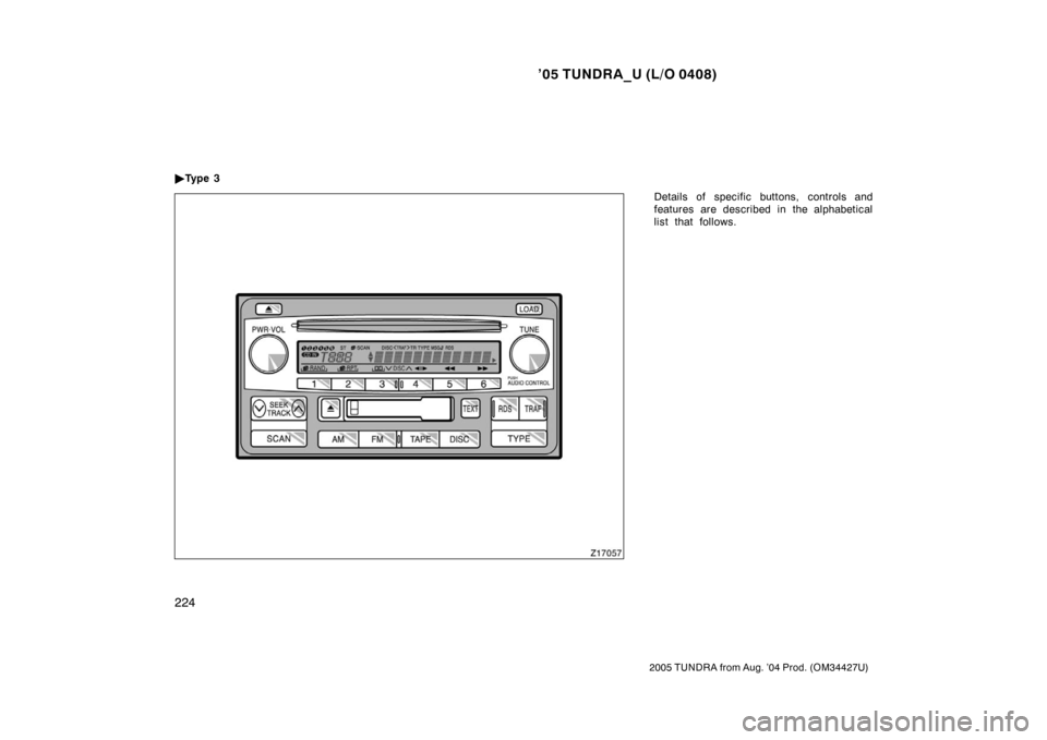 TOYOTA TUNDRA 2005 1.G Owners Manual ’05 TUNDRA_U (L/O 0408)
224
2005 TUNDRA from Aug. ’04 Prod. (OM34427U)
Details of specific buttons, controls and
features are described in the alphabetical
list that follows.

Ty p e  3 