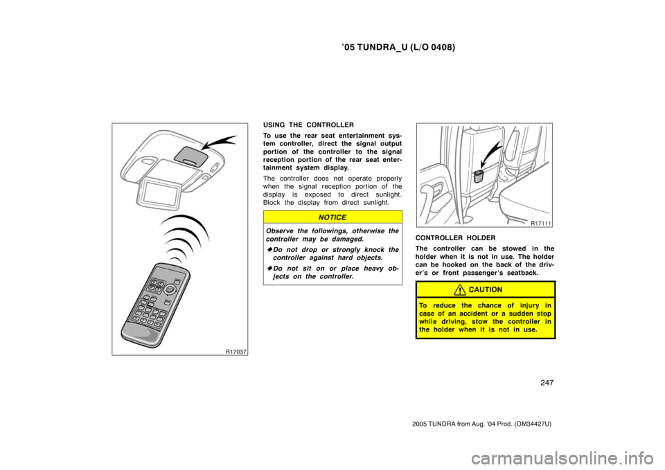 TOYOTA TUNDRA 2005 1.G Owners Manual ’05 TUNDRA_U (L/O 0408)
247
2005 TUNDRA from Aug. ’04 Prod. (OM34427U)
USING THE CONTROLLER
To use the rear seat entertainment sys-
tem controller, direct the signal output
portion of the controll