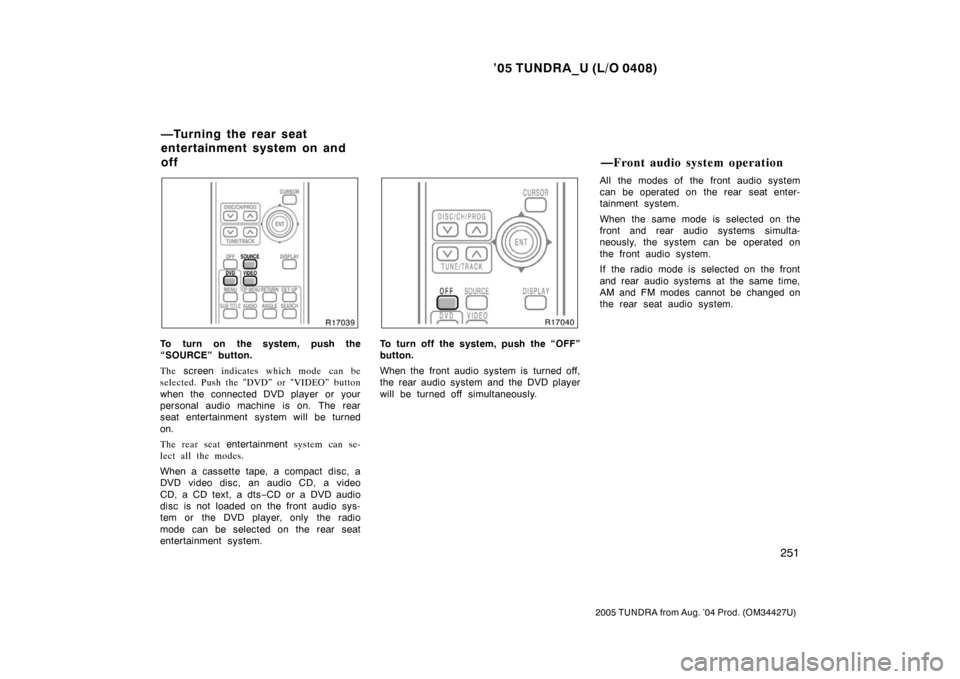 TOYOTA TUNDRA 2005 1.G Owners Manual ’05 TUNDRA_U (L/O 0408)
251
2005 TUNDRA from Aug. ’04 Prod. (OM34427U)
To turn on the system, push the
“SOURCE” button.
The screen  indicates which mode can be
selected. Push the  “DVD” or