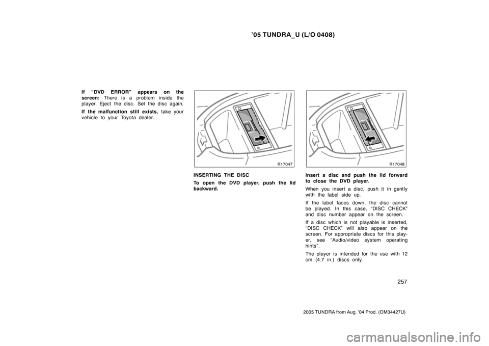 TOYOTA TUNDRA 2005 1.G Owners Manual ’05 TUNDRA_U (L/O 0408)
257
2005 TUNDRA from Aug. ’04 Prod. (OM34427U)
If “DVD ERROR” appears on the
screen:  There is a problem inside the
player. Eject the disc. Set the disc again.
If the m
