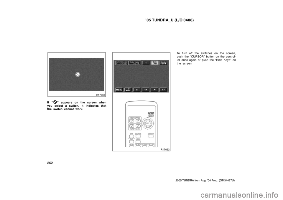 TOYOTA TUNDRA 2005 1.G Owners Manual ’05 TUNDRA_U (L/O 0408)
262
2005 TUNDRA from Aug. ’04 Prod. (OM34427U)
If “” appears on the screen when
you select a switch, it  indicates that
the switch cannot work.
To turn off the switches