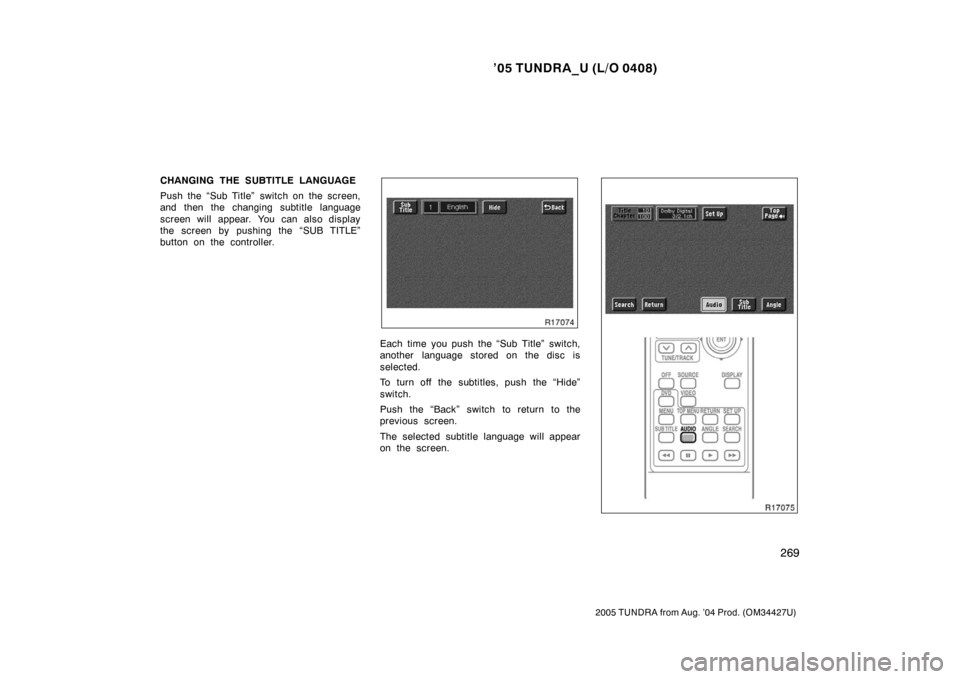 TOYOTA TUNDRA 2005 1.G Owners Manual ’05 TUNDRA_U (L/O 0408)
269
2005 TUNDRA from Aug. ’04 Prod. (OM34427U)
CHANGING THE SUBTITLE LANGUAGE
Push the “Sub Title” switch on the screen,
and then the changing subtitle language
screen 