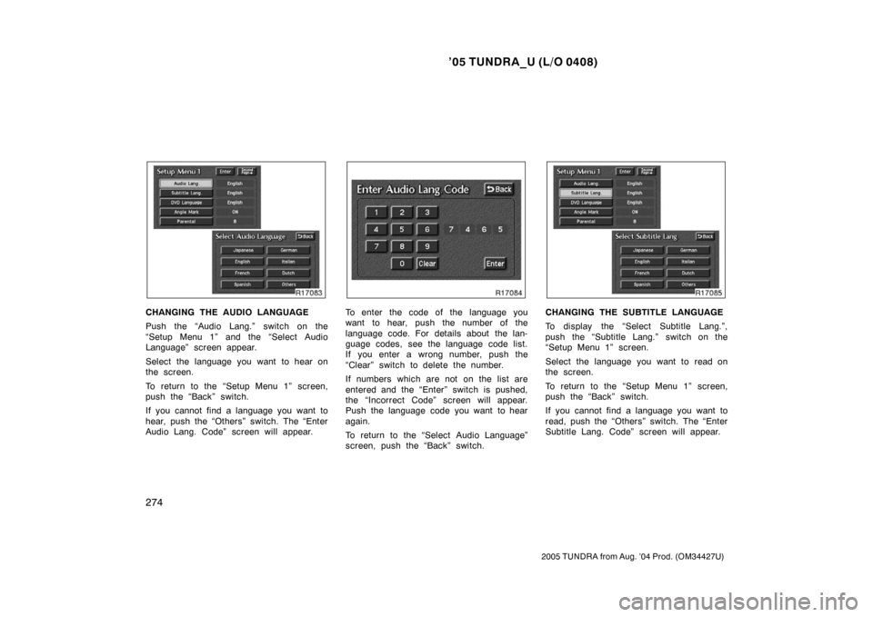 TOYOTA TUNDRA 2005 1.G Owners Manual ’05 TUNDRA_U (L/O 0408)
274
2005 TUNDRA from Aug. ’04 Prod. (OM34427U)
CHANGING THE AUDIO LANGUAGE
Push the “Audio Lang.” switch on the
“Setup Menu 1” and the “Select Audio
Language” s