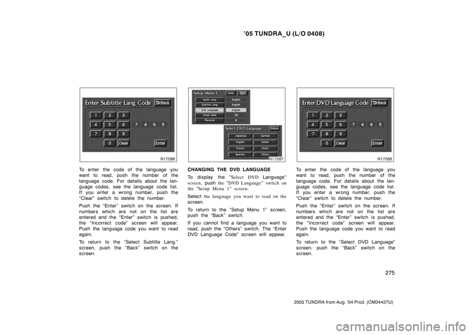 TOYOTA TUNDRA 2005 1.G Owners Manual ’05 TUNDRA_U (L/O 0408)
275
2005 TUNDRA from Aug. ’04 Prod. (OM34427U)
To enter the code of the language you
want to read, push the number of the
language code. For details about the lan-
guage co