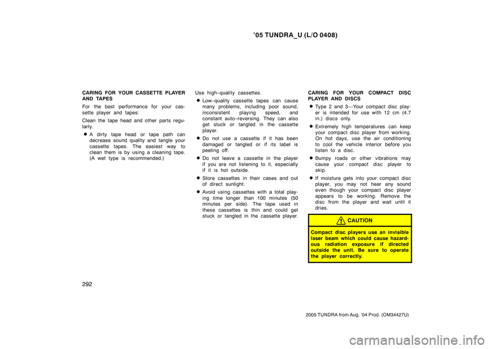 TOYOTA TUNDRA 2005 1.G Owners Manual ’05 TUNDRA_U (L/O 0408)
292
2005 TUNDRA from Aug. ’04 Prod. (OM34427U)
CARING FOR YOUR CASSETTE PLAYER
AND TAPES
For the best performance for your cas-
sette player and tapes:
Clean the tape head 