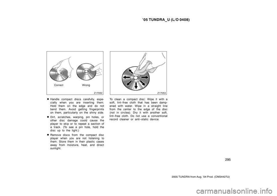 TOYOTA TUNDRA 2005 1.G Owners Manual ’05 TUNDRA_U (L/O 0408)
295
2005 TUNDRA from Aug. ’04 Prod. (OM34427U)
Correct Wrong
Handle compact discs carefully, espe-
cially when you are inserting them.
Hold them on the edge and do not
ben
