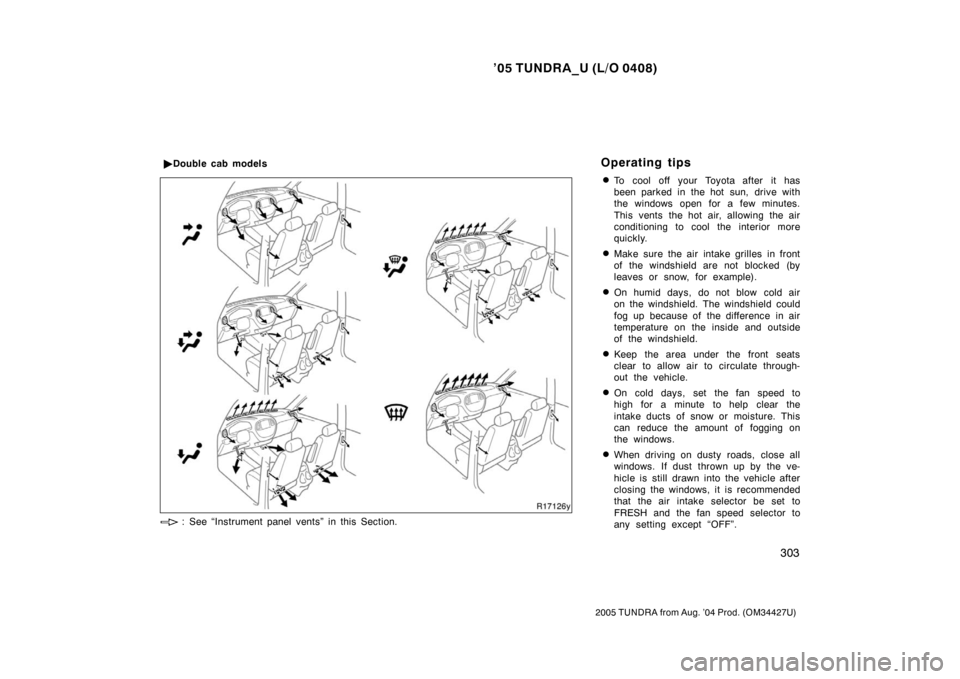 TOYOTA TUNDRA 2005 1.G Owners Manual ’05 TUNDRA_U (L/O 0408)
303
2005 TUNDRA from Aug. ’04 Prod. (OM34427U)
To cool off your Toyota after it has
been parked in the hot sun, drive with
the windows open for a few minutes.
This vents t