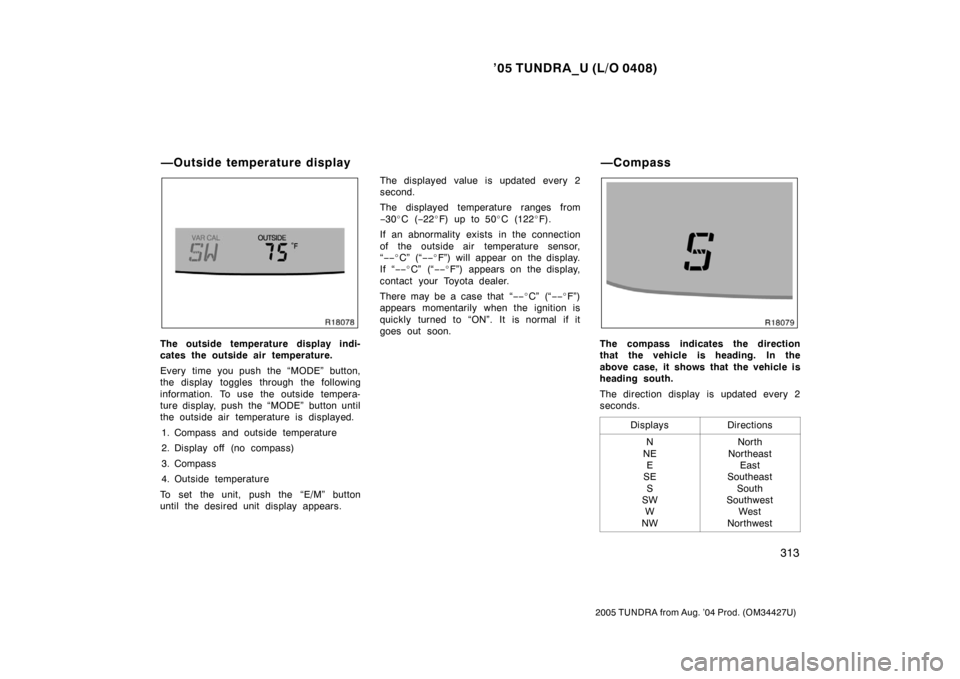 TOYOTA TUNDRA 2005 1.G Owners Manual ’05 TUNDRA_U (L/O 0408)
313
2005 TUNDRA from Aug. ’04 Prod. (OM34427U)
The outside temperature display indi-
cates the outside air temperature.
Every time you push the “MODE” button,
the displ TOYOTA TUNDRA 2005 1.G Owners Manual ’05 TUNDRA_U (L/O 0408)
313
2005 TUNDRA from Aug. ’04 Prod. (OM34427U)
The outside temperature display indi-
cates the outside air temperature.
Every time you push the “MODE” button,
the displ