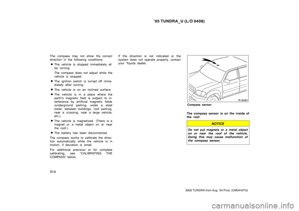 TOYOTA TUNDRA 2005 1.G Owners Manual ’05 TUNDRA_U (L/O 0408)
314
2005 TUNDRA from Aug. ’04 Prod. (OM34427U)
The compass may not show the correct
direction in the following conditions:
The vehicle is stopped immediately af-
ter turni TOYOTA TUNDRA 2005 1.G Owners Manual ’05 TUNDRA_U (L/O 0408)
314
2005 TUNDRA from Aug. ’04 Prod. (OM34427U)
The compass may not show the correct
direction in the following conditions:
The vehicle is stopped immediately af-
ter turni