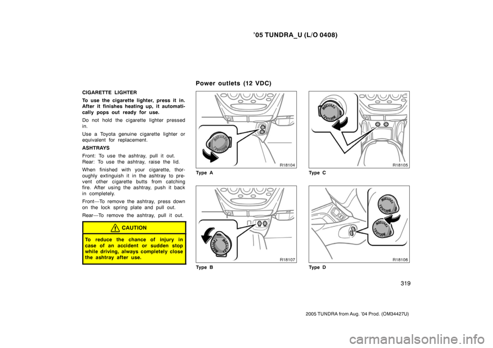 TOYOTA TUNDRA 2005 1.G Owners Manual ’05 TUNDRA_U (L/O 0408)
319
2005 TUNDRA from Aug. ’04 Prod. (OM34427U)
CIGARETTE LIGHTER
To use the cigarette lighter, press it in.
After it finishes heating up, it automati-
cally pops out ready 