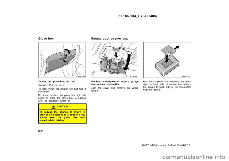 TOYOTA TUNDRA 2005 1.G Owners Manual ’05 TUNDRA_U (L/O 0408)
322
2005 TUNDRA from Aug. ’04 Prod. (OM34427U)
To use the glove box, do this.
To open: Pull the lever.
To lock: Insert the master key and turn it
clockwise.
On some models,