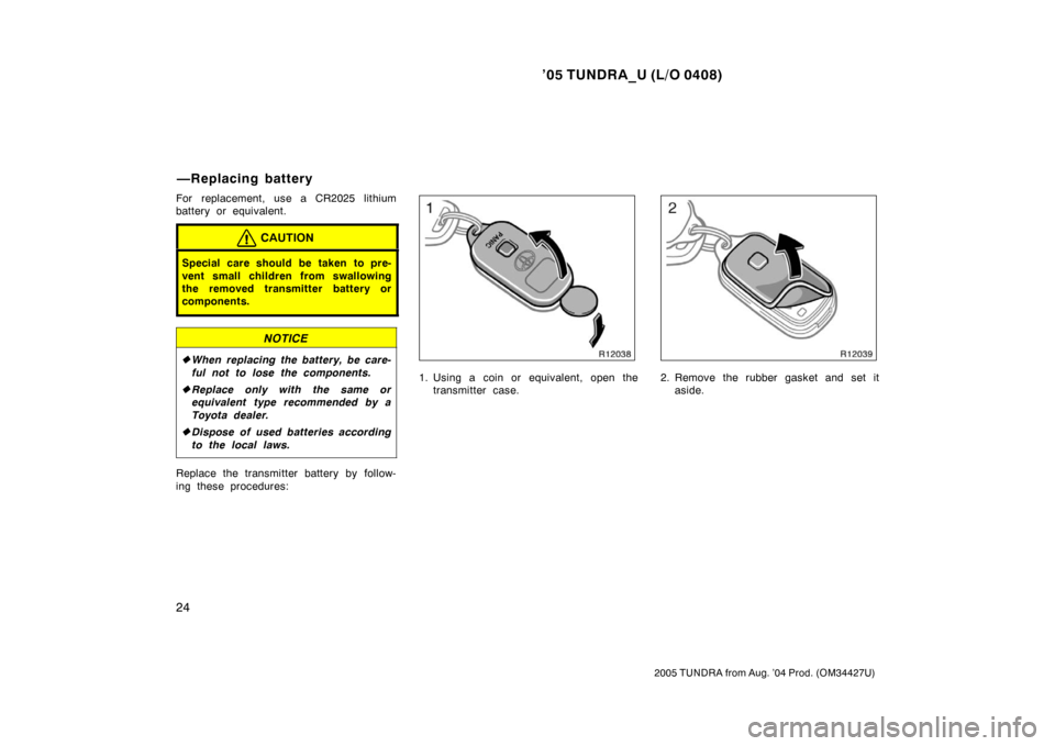 TOYOTA TUNDRA 2005 1.G Owners Manual ’05 TUNDRA_U (L/O 0408)
24
2005 TUNDRA from Aug. ’04 Prod. (OM34427U)
For replacement, use a CR2025 lithium
battery or equivalent.
CAUTION
Special care should be taken to pre-
vent small children 