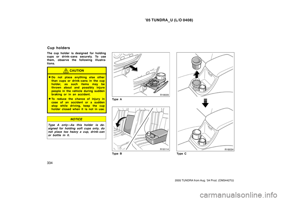 TOYOTA TUNDRA 2005 1.G Owners Manual ’05 TUNDRA_U (L/O 0408)
334
2005 TUNDRA from Aug. ’04 Prod. (OM34427U)
The cup holder is designed for holding
cups or drink −cans securely.  To use
them, observe the following illustra-
tions.
C