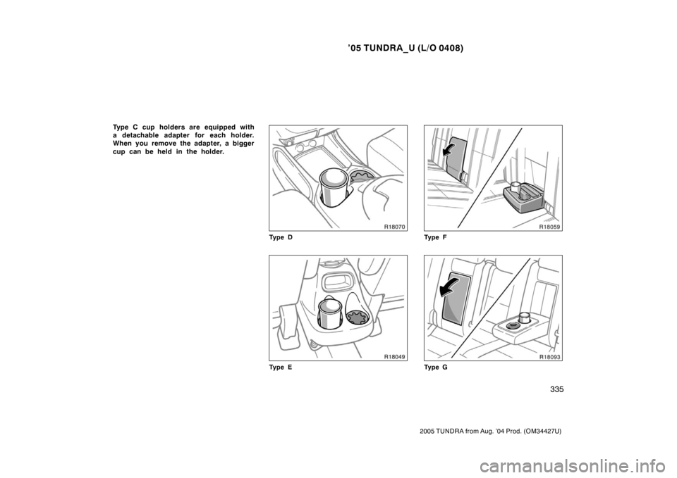 TOYOTA TUNDRA 2005 1.G Owners Manual ’05 TUNDRA_U (L/O 0408)
335
2005 TUNDRA from Aug. ’04 Prod. (OM34427U)
Type C cup holders are equipped with
a detachable adapter for each holder.
When you remove the adapter, a bigger
cup can be h