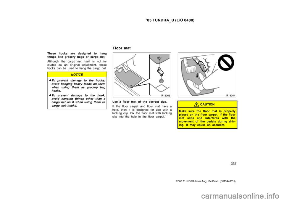 TOYOTA TUNDRA 2005 1.G Owners Manual ’05 TUNDRA_U (L/O 0408)
337
2005 TUNDRA from Aug. ’04 Prod. (OM34427U)
These hooks are designed to hang
things like grocery bags or cargo net.
Although the cargo net itself is not in-
cluded as an