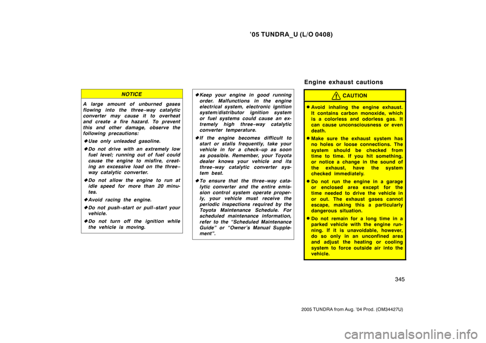TOYOTA TUNDRA 2005 1.G Owners Manual ’05 TUNDRA_U (L/O 0408)
345
2005 TUNDRA from Aug. ’04 Prod. (OM34427U)
NOTICE
A large amount of unburned gases
flowing into the three −way catalytic
converter may cause it to overheat
and create TOYOTA TUNDRA 2005 1.G Owners Manual ’05 TUNDRA_U (L/O 0408)
345
2005 TUNDRA from Aug. ’04 Prod. (OM34427U)
NOTICE
A large amount of unburned gases
flowing into the three −way catalytic
converter may cause it to overheat
and create