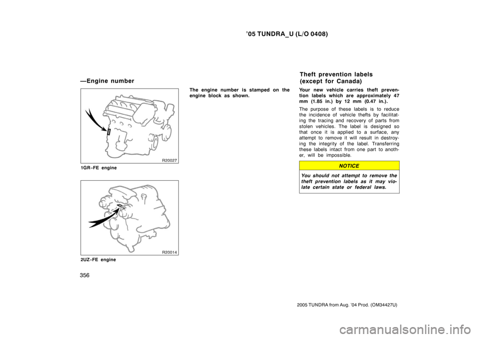 TOYOTA TUNDRA 2005 1.G Owners Manual ’05 TUNDRA_U (L/O 0408)
356
2005 TUNDRA from Aug. ’04 Prod. (OM34427U)
1GR−FE engine
2UZ −FE engine
The engine number  is stamped on the
engine block as shown. Your new vehicle carries theft p