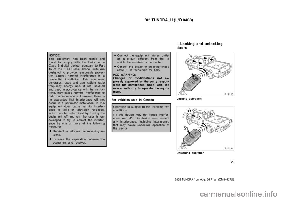 TOYOTA TUNDRA 2005 1.G Owners Manual ’05 TUNDRA_U (L/O 0408)
27
2005 TUNDRA from Aug. ’04 Prod. (OM34427U)
NOTICE:
This equipment has been tested and
found to comply with the limits for a
Class B digital device, pursuant  to Part
15 