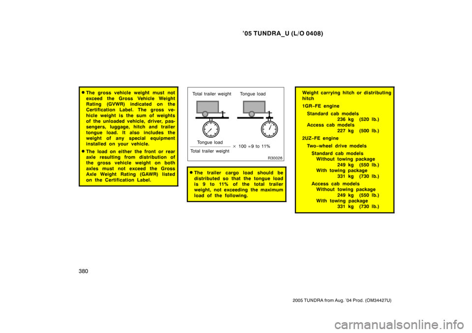 TOYOTA TUNDRA 2005 1.G Owners Manual ’05 TUNDRA_U (L/O 0408)
380
2005 TUNDRA from Aug. ’04 Prod. (OM34427U)
The gross vehicle weight must not
exceed the Gross Vehicle Weight
Rating (GVWR) indicated on the
Certification Label. The gr
