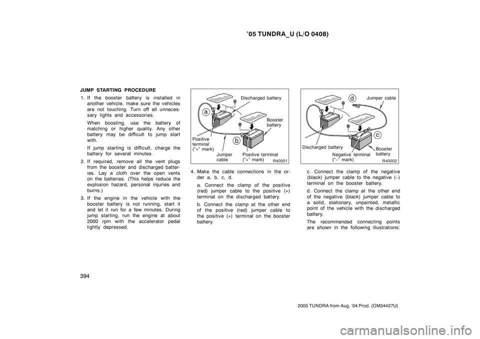 TOYOTA TUNDRA 2005 1.G Owners Manual ’05 TUNDRA_U (L/O 0408)
394
2005 TUNDRA from Aug. ’04 Prod. (OM34427U)
JUMP STARTING PROCEDURE
1. If the booster battery is installed in another vehicle, make sure the vehicles
are not touching. T TOYOTA TUNDRA 2005 1.G Owners Manual ’05 TUNDRA_U (L/O 0408)
394
2005 TUNDRA from Aug. ’04 Prod. (OM34427U)
JUMP STARTING PROCEDURE
1. If the booster battery is installed in another vehicle, make sure the vehicles
are not touching. T