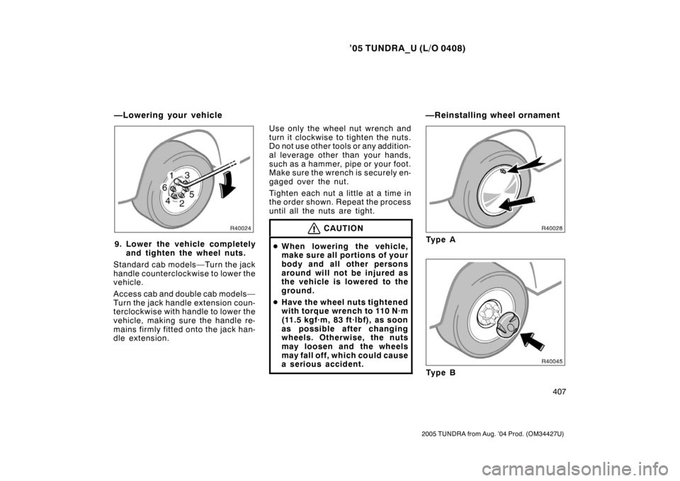 TOYOTA TUNDRA 2005 1.G Owners Manual ’05 TUNDRA_U (L/O 0408)
407
2005 TUNDRA from Aug. ’04 Prod. (OM34427U)
9. Lower the vehicle completely
and tighten the wheel nuts.
Standard cab models—Turn the jack
handle counterclockwise to lo TOYOTA TUNDRA 2005 1.G Owners Manual ’05 TUNDRA_U (L/O 0408)
407
2005 TUNDRA from Aug. ’04 Prod. (OM34427U)
9. Lower the vehicle completely
and tighten the wheel nuts.
Standard cab models—Turn the jack
handle counterclockwise to lo