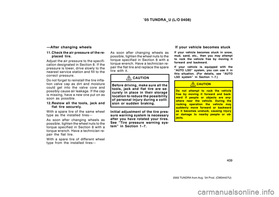 TOYOTA TUNDRA 2005 1.G Owners Manual ’05 TUNDRA_U (L/O 0408)
409
2005 TUNDRA from Aug. ’04 Prod. (OM34427U)
11. Check the air pressure of the re-
placed tire.
Adjust the air pressu re to the specifi-
cation designated in Section 8. TOYOTA TUNDRA 2005 1.G Owners Manual ’05 TUNDRA_U (L/O 0408)
409
2005 TUNDRA from Aug. ’04 Prod. (OM34427U)
11. Check the air pressure of the re-
placed tire.
Adjust the air pressu re to the specifi-
cation designated in Section 8.