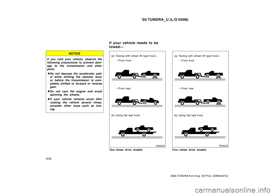 TOYOTA TUNDRA 2005 1.G Owners Manual ’05 TUNDRA_U (L/O 0408)
410
2005 TUNDRA from Aug. ’04 Prod. (OM34427U)
NOTICE
If you rock your vehicle, observe the
following precautions to prevent dam-
age to the transmission and other
parts.
