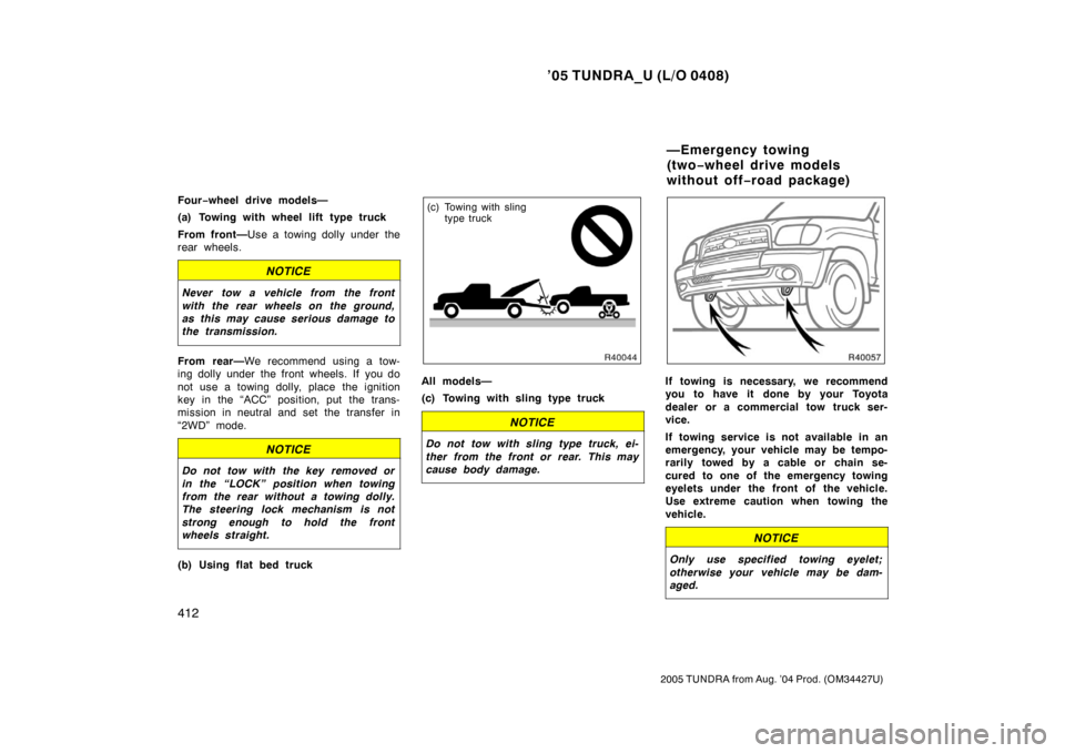 TOYOTA TUNDRA 2005 1.G Owners Manual ’05 TUNDRA_U (L/O 0408)
412
2005 TUNDRA from Aug. ’04 Prod. (OM34427U)
Four−wheel drive models—
(a) Towing with wheel lift type truck
From front— Use a towing dolly under the
rear wheels.
NO TOYOTA TUNDRA 2005 1.G Owners Manual ’05 TUNDRA_U (L/O 0408)
412
2005 TUNDRA from Aug. ’04 Prod. (OM34427U)
Four−wheel drive models—
(a) Towing with wheel lift type truck
From front— Use a towing dolly under the
rear wheels.
NO