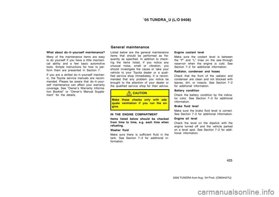 TOYOTA TUNDRA 2005 1.G Owners Manual ’05 TUNDRA_U (L/O 0408)
425
2005 TUNDRA from Aug. ’04 Prod. (OM34427U)
What about do −it −yourself maintenance?
Many of the maintenance items are easy
to do yourself if you have a little mecha