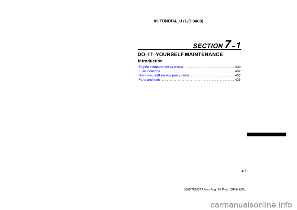 TOYOTA TUNDRA 2005 1.G Owners Manual ’05 TUNDRA_U (L/O 0408)
429
2005 TUNDRA from Aug. ’04 Prod. (OM34427U)
DO−IT −YOURSELF MAINTENANCE
Introduction
Engine compartment overview 430
. . . . . . . . . . . . . . . . . . . . . . . . 