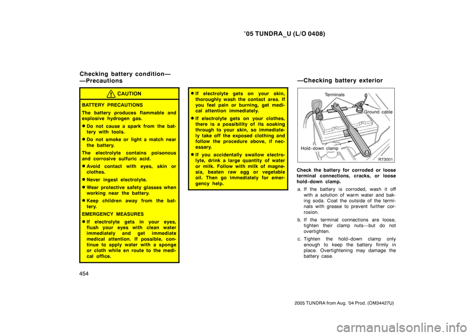 TOYOTA TUNDRA 2005 1.G Owners Manual ’05 TUNDRA_U (L/O 0408)
454
2005 TUNDRA from Aug. ’04 Prod. (OM34427U)
CAUTION
BATTERY PRECAUTIONS
The battery produces flammable and
explosive hydrogen gas.
Do not cause a spark from the bat-
te TOYOTA TUNDRA 2005 1.G Owners Manual ’05 TUNDRA_U (L/O 0408)
454
2005 TUNDRA from Aug. ’04 Prod. (OM34427U)
CAUTION
BATTERY PRECAUTIONS
The battery produces flammable and
explosive hydrogen gas.
Do not cause a spark from the bat-
te