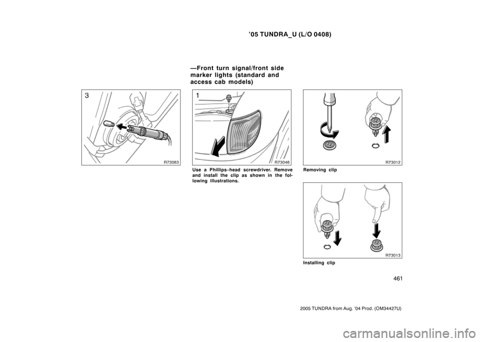 TOYOTA TUNDRA 2005 1.G Owners Manual ’05 TUNDRA_U (L/O 0408)
461
2005 TUNDRA from Aug. ’04 Prod. (OM34427U)
Use a Phillips −head screwdriver. Remove
and install the clip as shown in the fol-
lowing illustrations.Removing clip
Insta