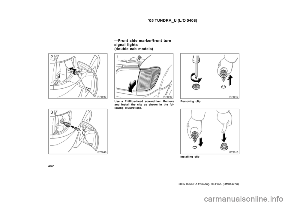 TOYOTA TUNDRA 2005 1.G Owners Manual ’05 TUNDRA_U (L/O 0408)
462
2005 TUNDRA from Aug. ’04 Prod. (OM34427U)
Use a Phillips −head screwdriver. Remove
and install the clip as shown in the fol-
lowing illustrations.Removing clip
Insta