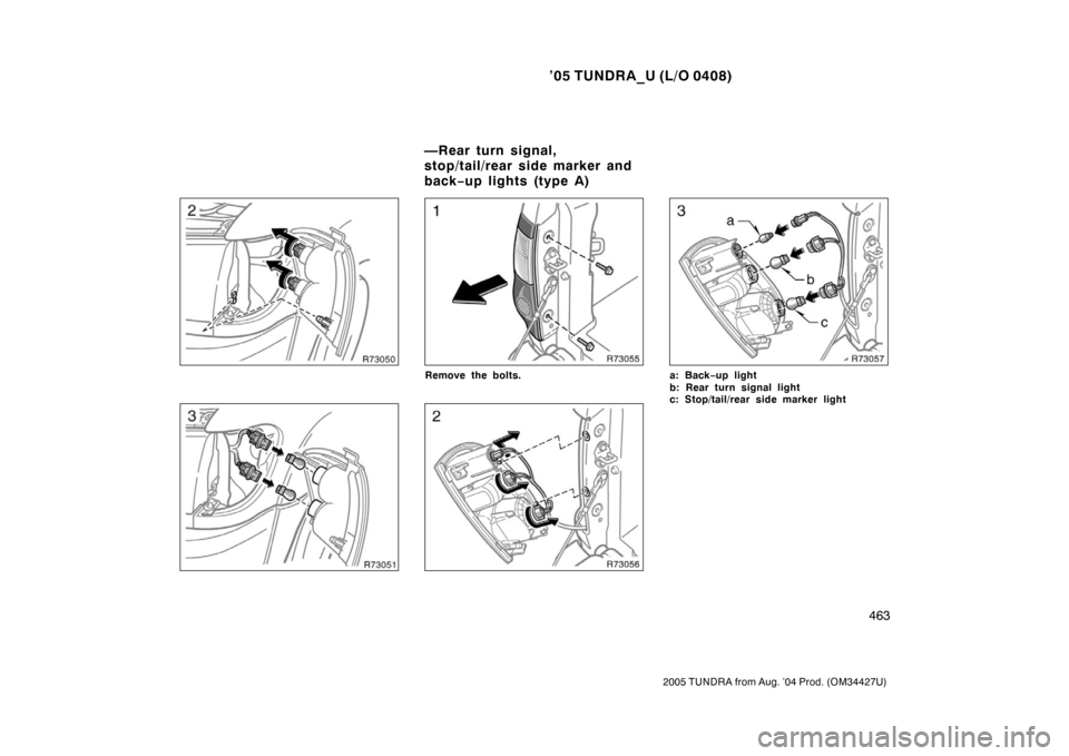 TOYOTA TUNDRA 2005 1.G Owners Manual ’05 TUNDRA_U (L/O 0408)
463
2005 TUNDRA from Aug. ’04 Prod. (OM34427U)
Remove the bolts.a: Back −up light
b: Rear turn signal light
c: Stop/tail/rear side marker light
—Rear turn signal,
stop/