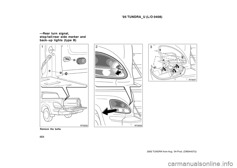 TOYOTA TUNDRA 2005 1.G Owners Manual ’05 TUNDRA_U (L/O 0408)
464
2005 TUNDRA from Aug. ’04 Prod. (OM34427U)
Remove the bolts.
—Rear turn signal,
stop/tail/rear side marker and
back−up lights (type B) 