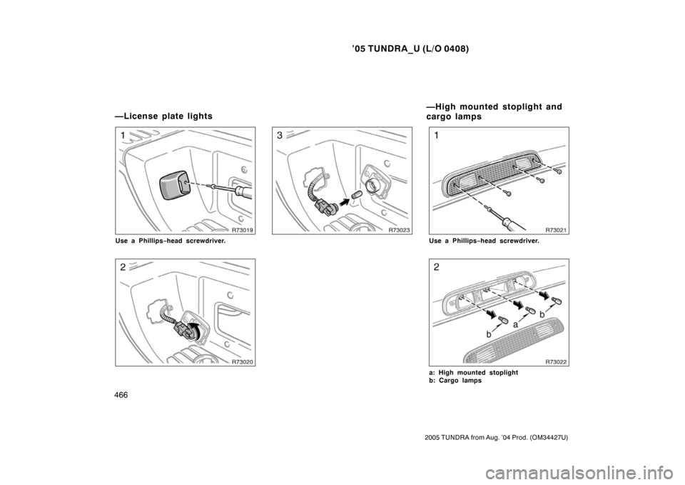 TOYOTA TUNDRA 2005 1.G Owners Manual ’05 TUNDRA_U (L/O 0408)
466
2005 TUNDRA from Aug. ’04 Prod. (OM34427U)
Use a Phillips −head screwdriver.Use a Phillips −head screwdriver.
a: High mounted stoplight
b: Cargo lamps
—License pl