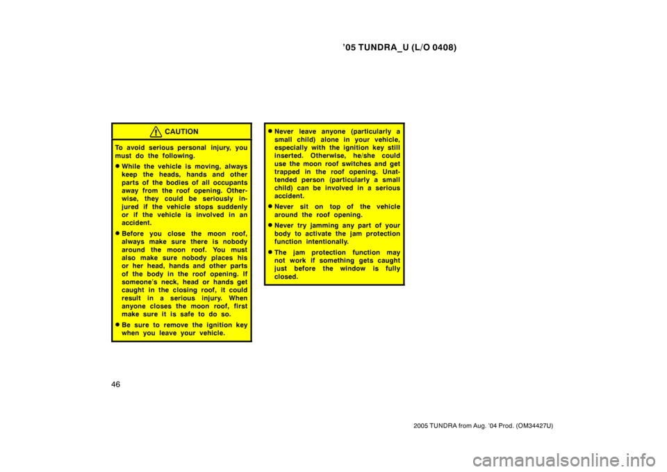TOYOTA TUNDRA 2005 1.G Owners Manual ’05 TUNDRA_U (L/O 0408)
46
2005 TUNDRA from Aug. ’04 Prod. (OM34427U)
CAUTION
To avoid serious personal injury, you
must do the following.
While the vehicle is moving, always
keep the heads, han TOYOTA TUNDRA 2005 1.G Owners Manual ’05 TUNDRA_U (L/O 0408)
46
2005 TUNDRA from Aug. ’04 Prod. (OM34427U)
CAUTION
To avoid serious personal injury, you
must do the following.
While the vehicle is moving, always
keep the heads, han