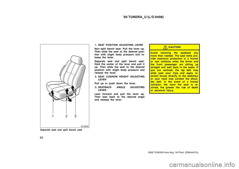 TOYOTA TUNDRA 2005 1.G Owners Manual ’05 TUNDRA_U (L/O 0408)
50
2005 TUNDRA from Aug. ’04 Prod. (OM34427U)
Separate seat and split bench seat
1. SEAT POSITION ADJUSTING LEVER
Non −split bench seat: Pull the lever up.
Then slide the TOYOTA TUNDRA 2005 1.G Owners Manual ’05 TUNDRA_U (L/O 0408)
50
2005 TUNDRA from Aug. ’04 Prod. (OM34427U)
Separate seat and split bench seat
1. SEAT POSITION ADJUSTING LEVER
Non −split bench seat: Pull the lever up.
Then slide the