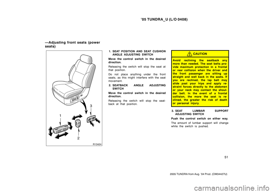 TOYOTA TUNDRA 2005 1.G Owners Manual ’05 TUNDRA_U (L/O 0408)
51
2005 TUNDRA from Aug. ’04 Prod. (OM34427U)
1. SEAT POSITION AND SEAT CUSHION
ANGLE ADJUSTING SWITCH
Move the control switch in the desired
direction.
Releasing the switc TOYOTA TUNDRA 2005 1.G Owners Manual ’05 TUNDRA_U (L/O 0408)
51
2005 TUNDRA from Aug. ’04 Prod. (OM34427U)
1. SEAT POSITION AND SEAT CUSHION
ANGLE ADJUSTING SWITCH
Move the control switch in the desired
direction.
Releasing the switc