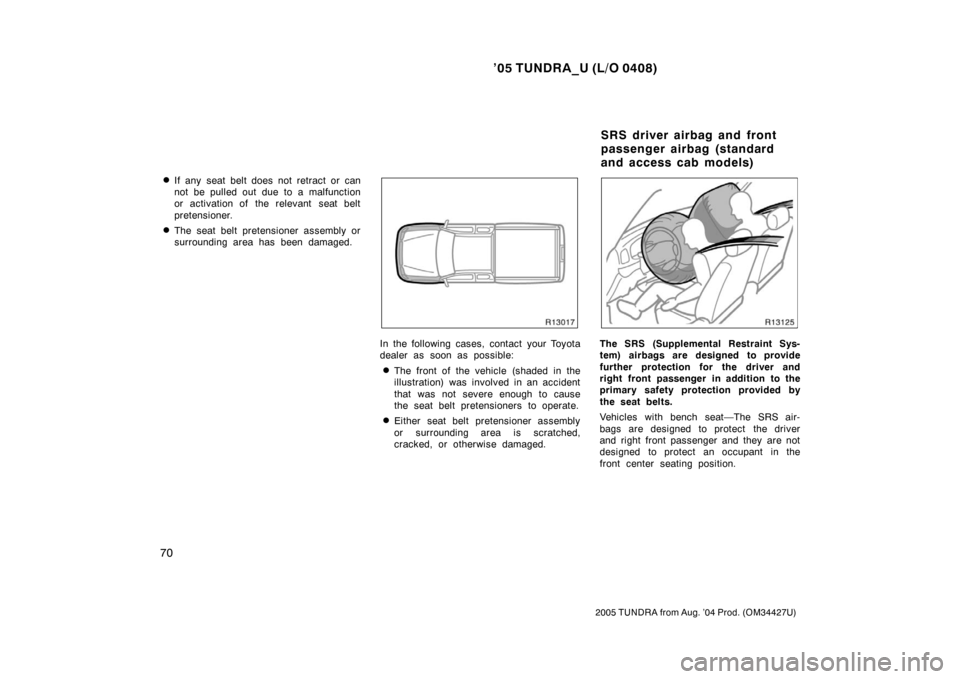 TOYOTA TUNDRA 2005 1.G Owners Manual ’05 TUNDRA_U (L/O 0408)
70
2005 TUNDRA from Aug. ’04 Prod. (OM34427U)
If any seat belt does not retract or can
not be pulled out due to a malfunction
or activation of  the relevant  seat belt
pre