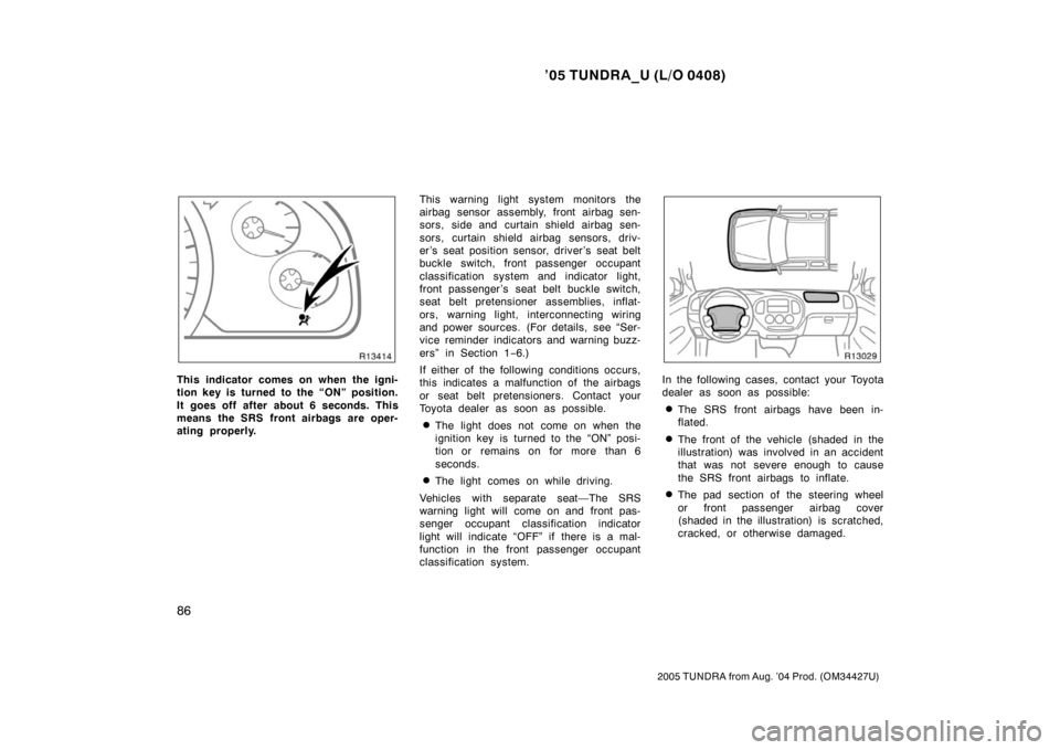 TOYOTA TUNDRA 2005 1.G Owners Manual ’05 TUNDRA_U (L/O 0408)
86
2005 TUNDRA from Aug. ’04 Prod. (OM34427U)
This indicator comes on when the igni-
tion key is turned to the “ON” position.
It goes off after about 6 seconds. This
me TOYOTA TUNDRA 2005 1.G Owners Manual ’05 TUNDRA_U (L/O 0408)
86
2005 TUNDRA from Aug. ’04 Prod. (OM34427U)
This indicator comes on when the igni-
tion key is turned to the “ON” position.
It goes off after about 6 seconds. This
me