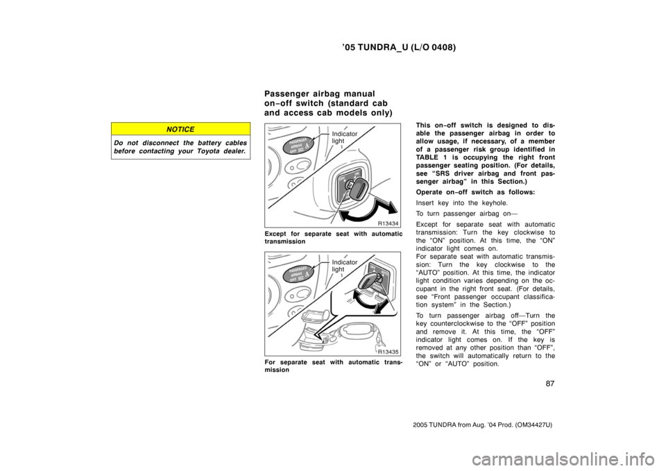 TOYOTA TUNDRA 2005 1.G Owners Manual ’05 TUNDRA_U (L/O 0408)
87
2005 TUNDRA from Aug. ’04 Prod. (OM34427U)
NOTICE
Do not disconnect the battery cables
before contacting your Toyota dealer.
Indicator
light
Except for separate seat wit TOYOTA TUNDRA 2005 1.G Owners Manual ’05 TUNDRA_U (L/O 0408)
87
2005 TUNDRA from Aug. ’04 Prod. (OM34427U)
NOTICE
Do not disconnect the battery cables
before contacting your Toyota dealer.
Indicator
light
Except for separate seat wit